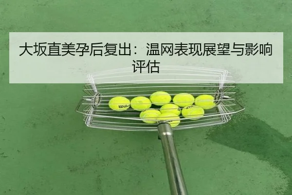 大坂直美孕后复出:温网表现展望与影响评估