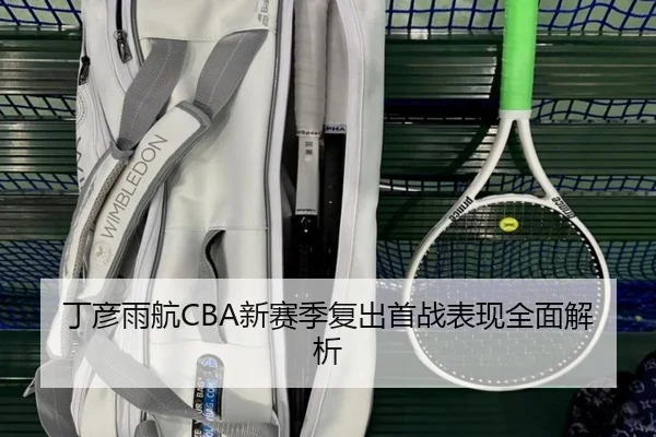 丁彦雨航CBA新赛季复出首战表现全面解析